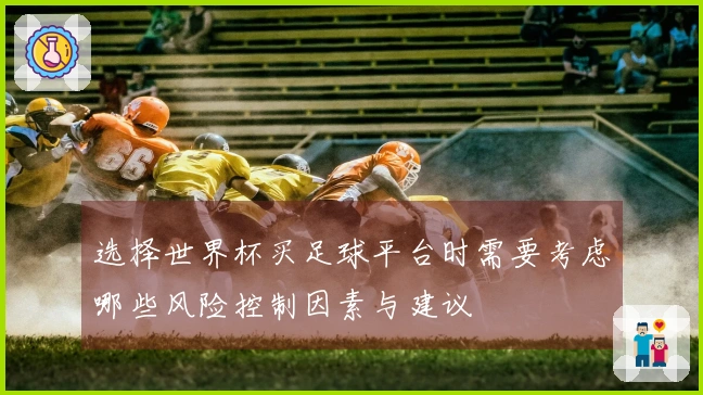 选择世界杯买足球平台时需要考虑哪些风险控制因素与建议