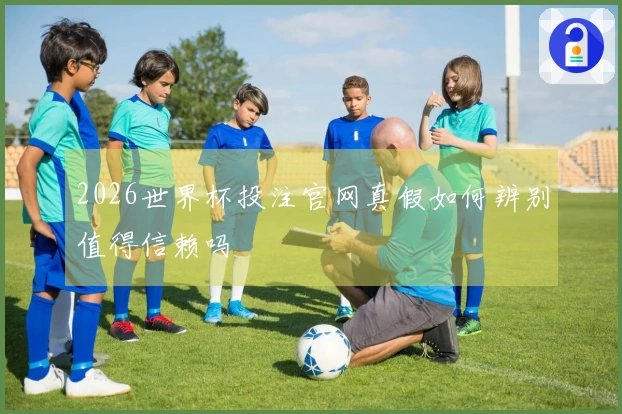 2026世界杯投注官网真假如何辨别值得信赖吗