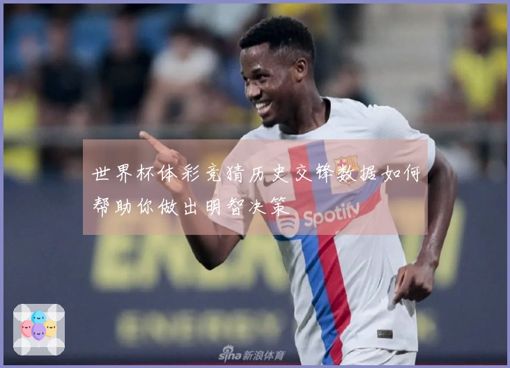 世界杯体彩竞猜历史交锋数据如何帮助你做出明智决策
