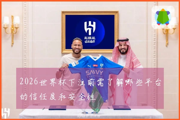 2026世界杯下注前需了解哪些平台的信任度和安全性
