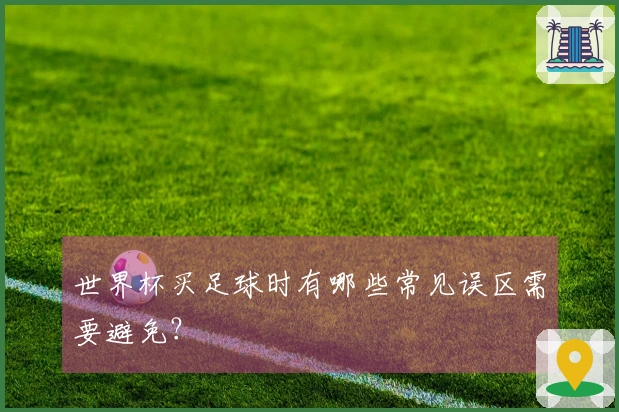世界杯买足球时有哪些常见误区需要避免？