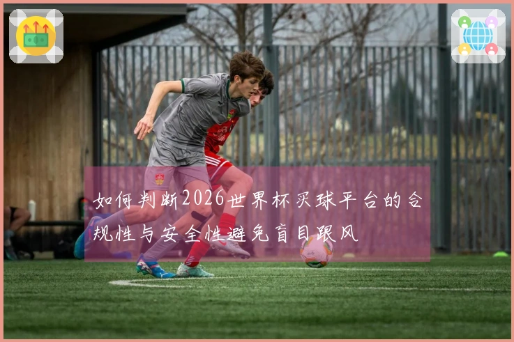 如何判断2026世界杯买球平台的合规性与安全性避免盲目跟风