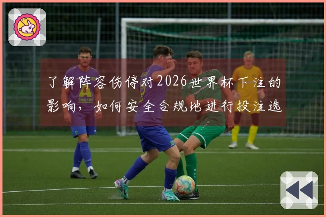 了解阵容伤停对2026世界杯下注的影响，如何安全合规地进行投注选择