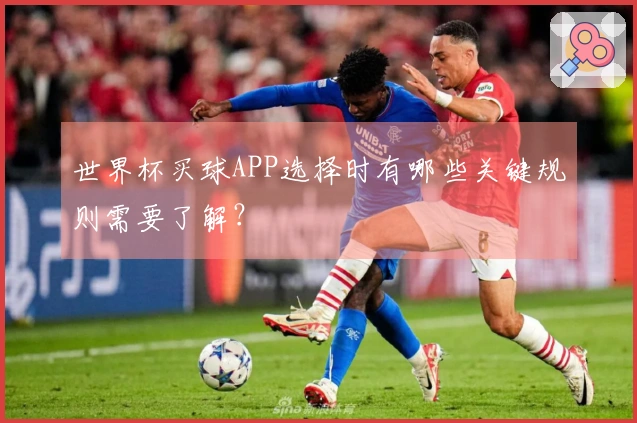 世界杯买球APP选择时有哪些关键规则需要了解？