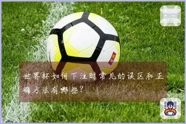 世界杯如何下注时常见的误区和正确方法有哪些？