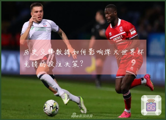 历史交锋数据如何影响烽火世界杯竞猜的投注决策？