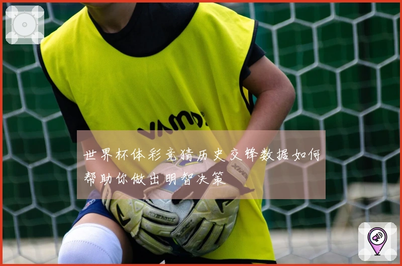 世界杯体彩竞猜历史交锋数据如何帮助你做出明智决策