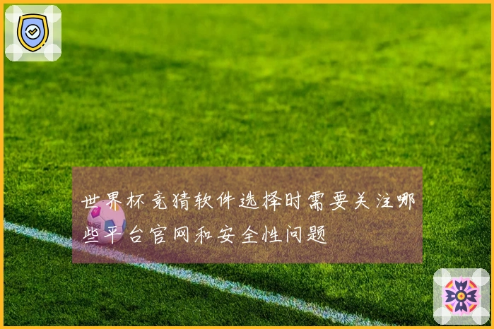 世界杯竞猜软件选择时需要关注哪些平台官网和安全性问题