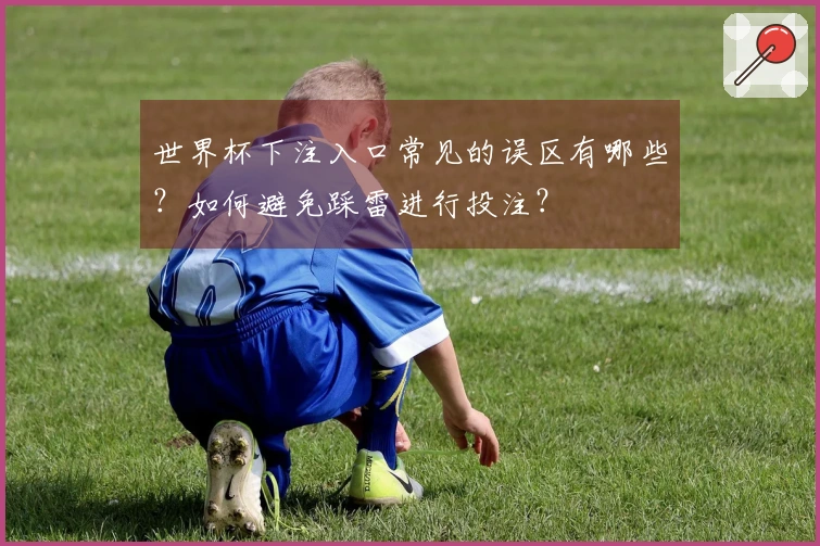 世界杯下注入口常见的误区有哪些？如何避免踩雷进行投注？