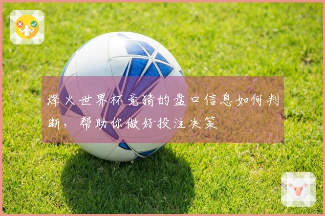 烽火世界杯竞猜的盘口信息如何判断，帮助你做好投注决策