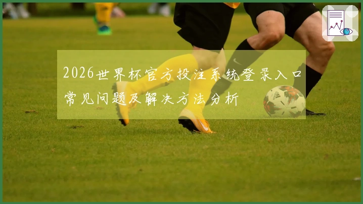 2026世界杯官方投注系统登录入口常见问题及解决方法分析