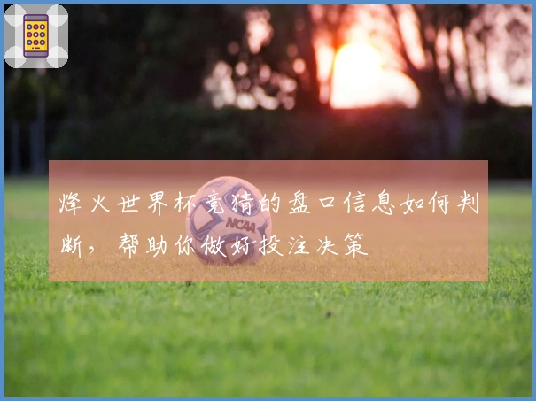 烽火世界杯竞猜的盘口信息如何判断，帮助你做好投注决策