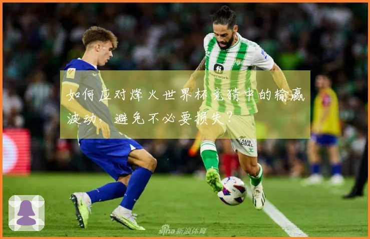 如何应对烽火世界杯竞猜中的输赢波动，避免不必要损失？