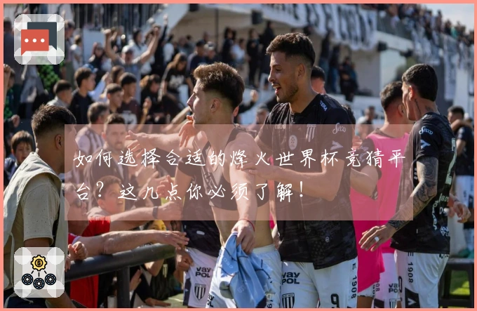 如何选择合适的烽火世界杯竞猜平台？这几点你必须了解！