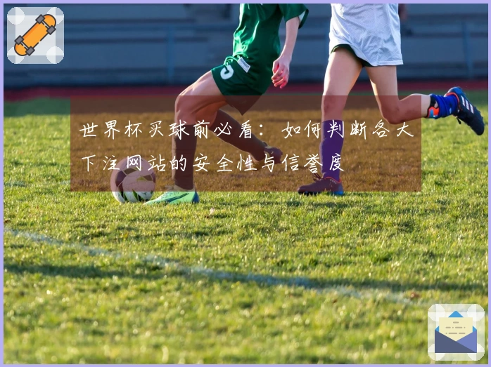 世界杯买球前必看：如何判断各大下注网站的安全性与信誉度