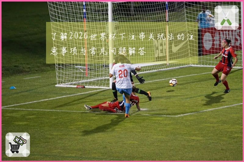 了解2026世界杯下注串关玩法的注意事项与常见问题解答
